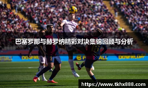 巴塞罗那与赫罗纳精彩对决集锦回顾与分析
