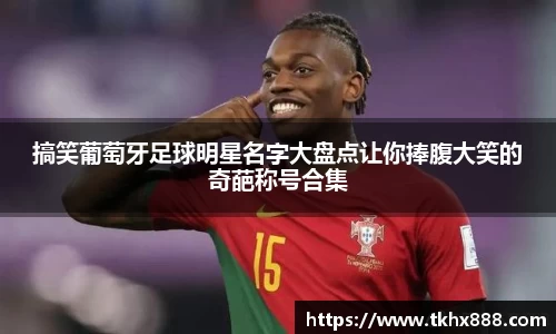 搞笑葡萄牙足球明星名字大盘点让你捧腹大笑的奇葩称号合集