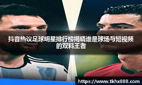 抖音热议足球明星排行榜揭晓谁是球场与短视频的双料王者